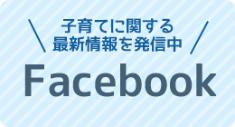 子育てに関する最新情報を発信中 Facebook